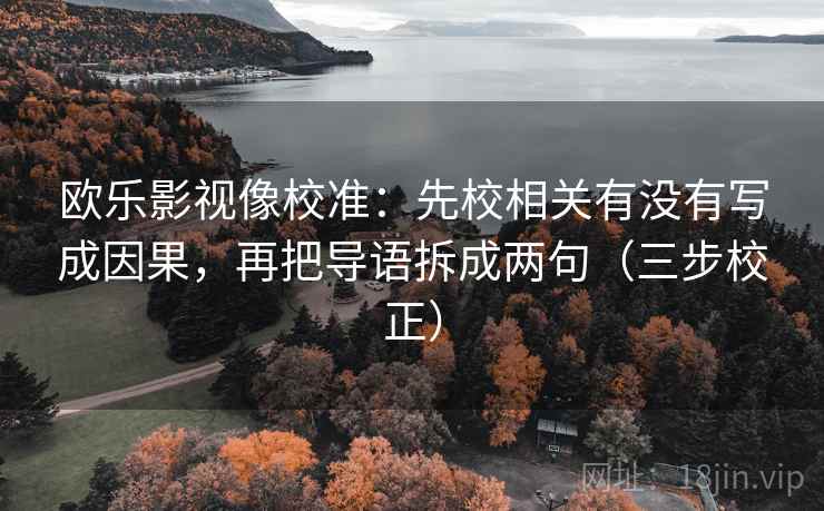 欧乐影视像校准：先校相关有没有写成因果，再把导语拆成两句（三步校正）