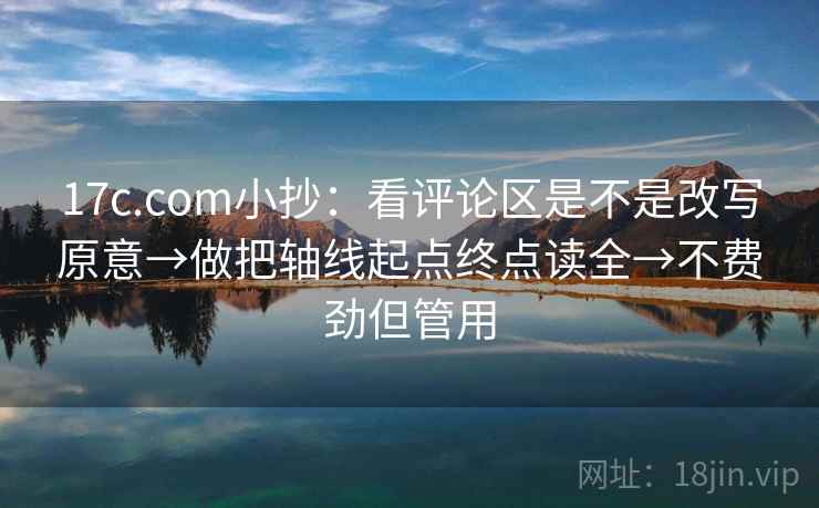 17c.com小抄：看评论区是不是改写原意→做把轴线起点终点读全→不费劲但管用