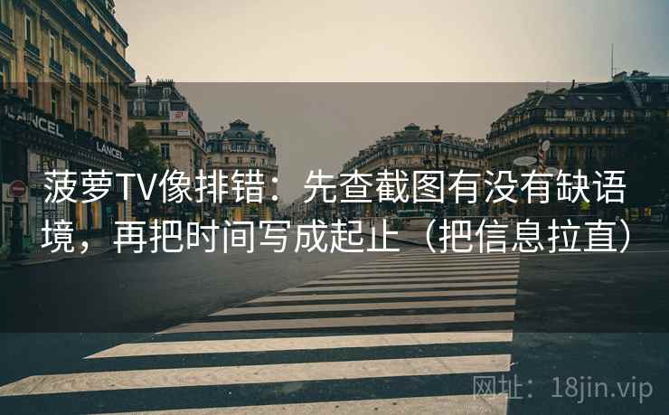 菠萝TV像排错：先查截图有没有缺语境，再把时间写成起止（把信息拉直）