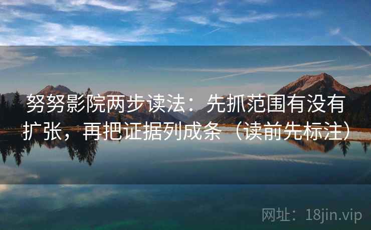 努努影院两步读法：先抓范围有没有扩张，再把证据列成条（读前先标注）