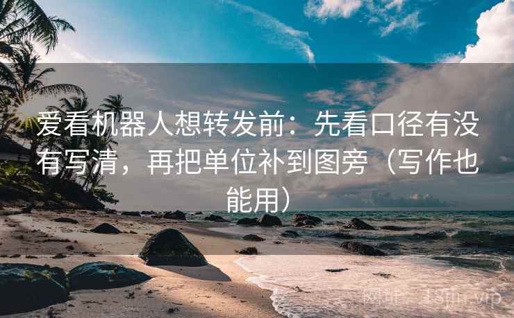 爱看机器人想转发前：先看口径有没有写清，再把单位补到图旁（写作也能用）