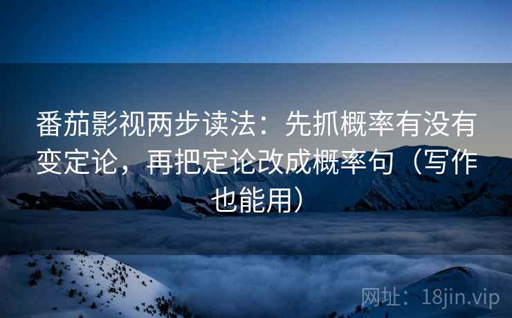 番茄影视两步读法：先抓概率有没有变定论，再把定论改成概率句（写作也能用）