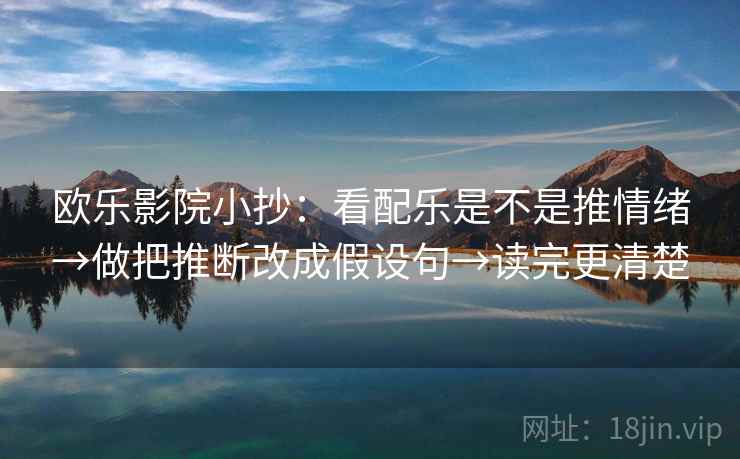 欧乐影院小抄：看配乐是不是推情绪→做把推断改成假设句→读完更清楚
