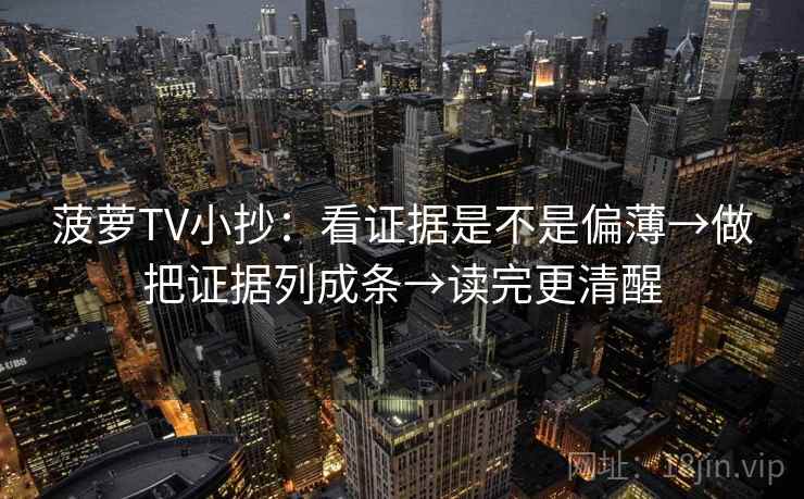 菠萝TV小抄：看证据是不是偏薄→做把证据列成条→读完更清醒