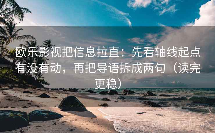 欧乐影视把信息拉直：先看轴线起点有没有动，再把导语拆成两句（读完更稳）
