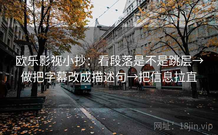 欧乐影视小抄：看段落是不是跳层→做把字幕改成描述句→把信息拉直