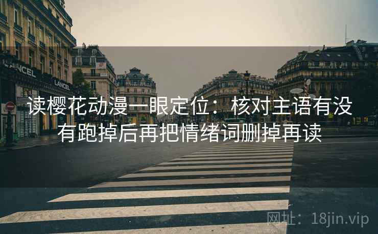 读樱花动漫一眼定位：核对主语有没有跑掉后再把情绪词删掉再读
