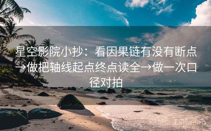 星空影院小抄：看因果链有没有断点→做把轴线起点终点读全→做一次口径对拍