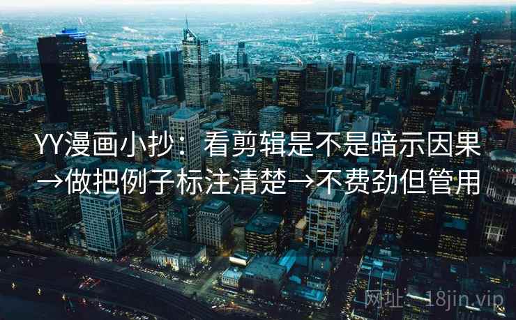YY漫画小抄：看剪辑是不是暗示因果→做把例子标注清楚→不费劲但管用