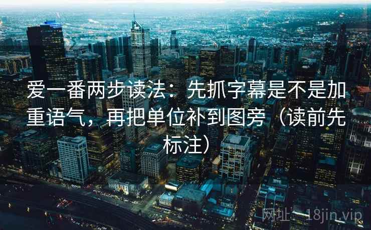 爱一番两步读法：先抓字幕是不是加重语气，再把单位补到图旁（读前先标注）