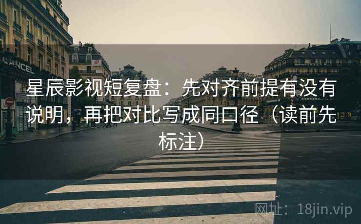 星辰影视短复盘：先对齐前提有没有说明，再把对比写成同口径（读前先标注）