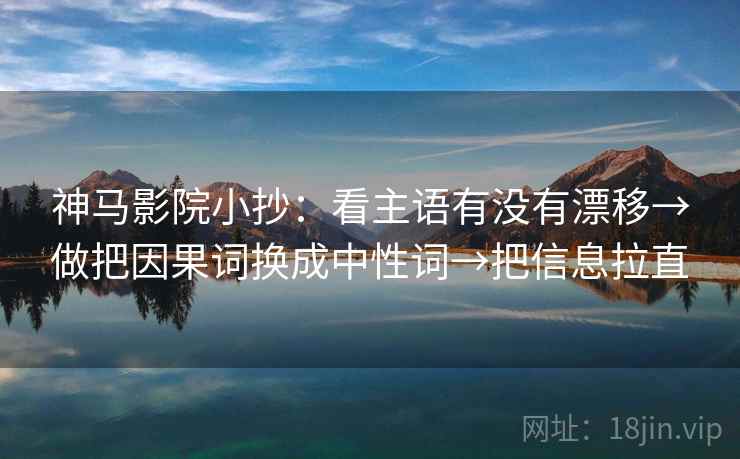 神马影院小抄：看主语有没有漂移→做把因果词换成中性词→把信息拉直