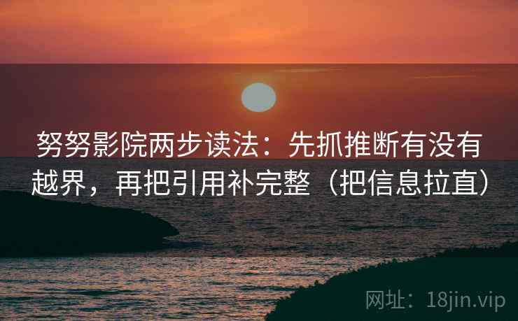 努努影院两步读法：先抓推断有没有越界，再把引用补完整（把信息拉直）