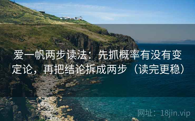 爱一帆两步读法：先抓概率有没有变定论，再把结论拆成两步（读完更稳）