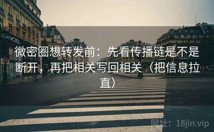 微密圈想转发前：先看传播链是不是断开，再把相关写回相关（把信息拉直）