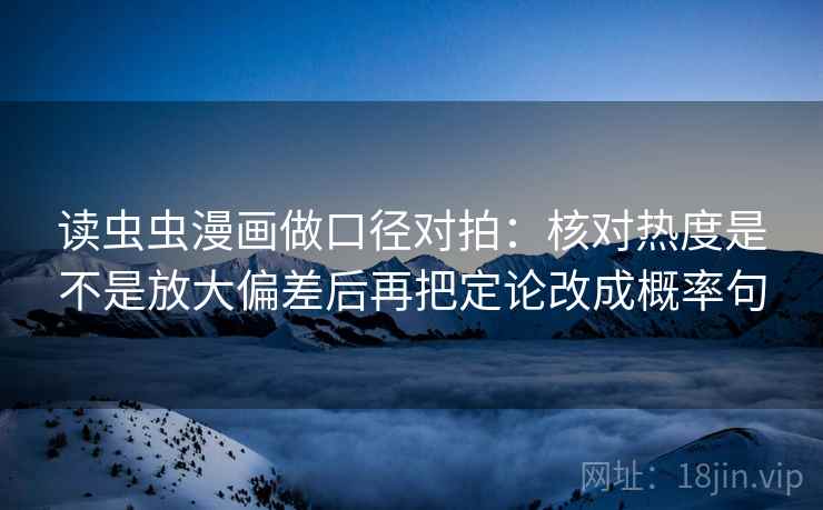 读虫虫漫画做口径对拍:核对热度是不是放大偏差后再把定论改成概率句 读虫虫漫画做口径对拍:核对热度是不是放大偏差后再把定论改成概率句