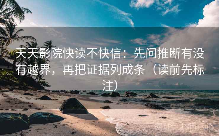天天影院快读不快信:先问推断有没有越界,再把证据列成条(读前先标注) 天天影院快读不快信:先问推断有没有越界,再把证据列成条(读前先标注)