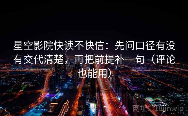星空影院快读不快信:先问口径有没有交代清楚,再把前提补一句(评论也能用) 星空影院快读不快信:先问口径有没有交代清楚,再把前提补一句(评论也能用)
