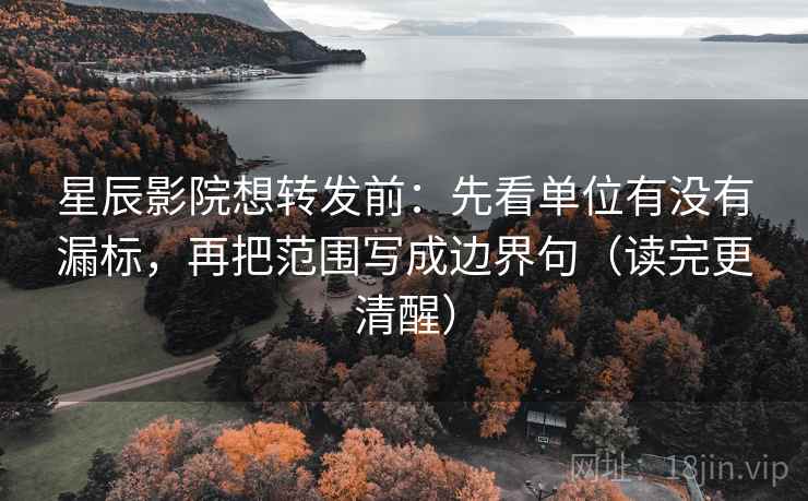 星辰影院想转发前:先看单位有没有漏标,再把范围写成边界句(读完更清醒) 星辰影院想转发前:先看单位有没有漏标,再把范围写成边界句(读完更清醒)