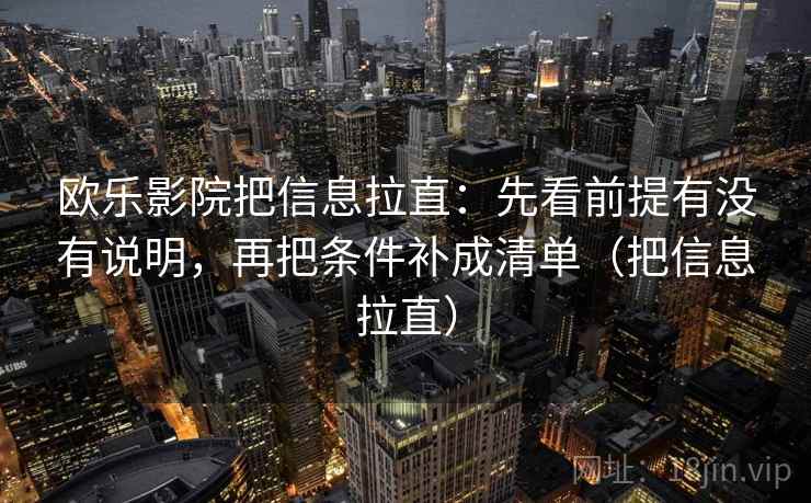 欧乐影院把信息拉直：先看前提有没有说明，再把条件补成清单（把信息拉直）