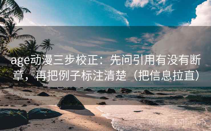 age动漫三步校正:先问引用有没有断章,再把例子标注清楚(把信息拉直) age动漫三步校正:先问引用有没有断章,再把例子标注清楚(把信息拉直)