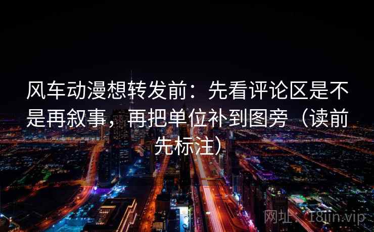 风车动漫想转发前:先看评论区是不是再叙事,再把单位补到图旁(读前先标注) 风车动漫想转发前:先看评论区是不是再叙事,再把单位补到图旁(读前先标注)