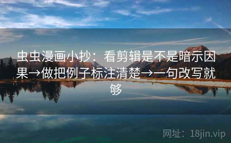 虫虫漫画小抄:看剪辑是不是暗示因果→做把例子标注清楚→一句改写就够 虫虫漫画小抄:看剪辑是不是暗示因果→做把例子标注清楚→一句改写就够
