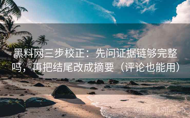 黑料网三步校正:先问证据链够完整吗,再把结尾改成摘要(评论也能用) 黑料网三步校正:先问证据链够完整吗,再把结尾改成摘要(评论也能用)