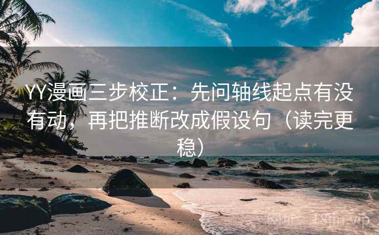 YY漫画三步校正:先问轴线起点有没有动,再把推断改成假设句(读完更稳) YY漫画三步校正:先问轴线起点有没有动,再把推断改成假设句(读完更稳)
