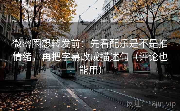 微密圈想转发前:先看配乐是不是推情绪,再把字幕改成描述句(评论也能用) 微密圈想转发前:先看配乐是不是推情绪,再把字幕改成描述句(评论也能用)
