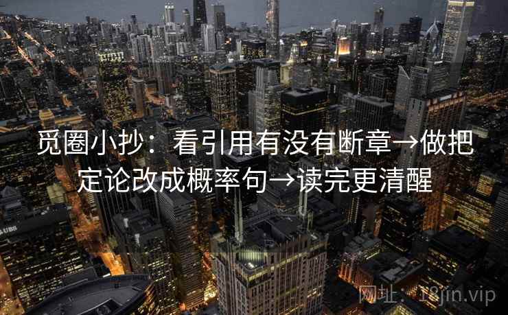 觅圈小抄:看引用有没有断章→做把定论改成概率句→读完更清醒 觅圈小抄:看引用有没有断章→做把定论改成概率句→读完更清醒