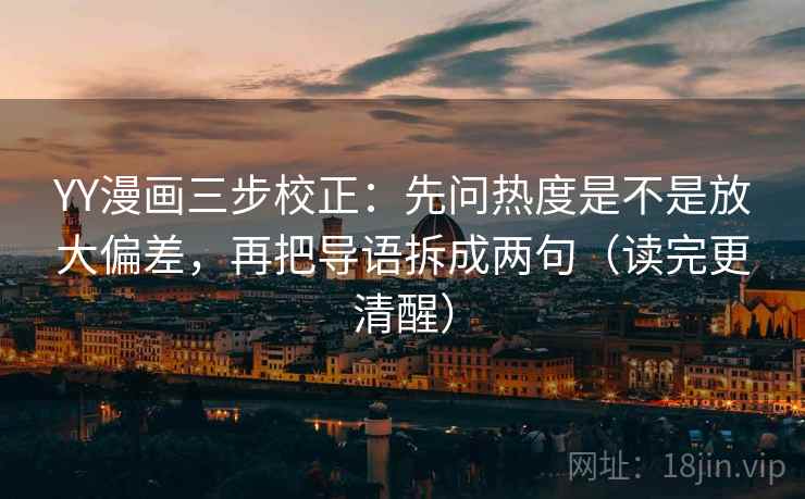YY漫画三步校正:先问热度是不是放大偏差,再把导语拆成两句(读完更清醒) YY漫画三步校正:先问热度是不是放大偏差,再把导语拆成两句(读完更清醒)