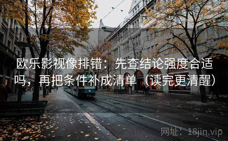 欧乐影视像排错:先查结论强度合适吗,再把条件补成清单(读完更清醒) 欧乐影视像排错:先查结论强度合适吗,再把条件补成清单(读完更清醒)