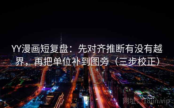 YY漫画短复盘:先对齐推断有没有越界,再把单位补到图旁(三步校正) YY漫画短复盘:先对齐推断有没有越界,再把单位补到图旁(三步校正)
