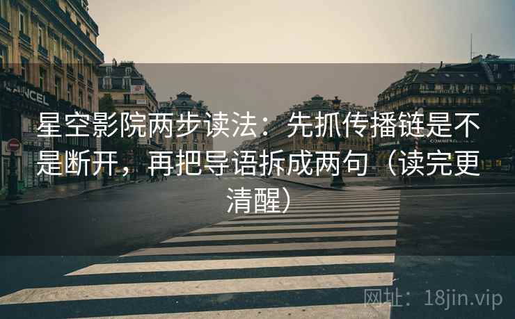 星空影院两步读法:先抓传播链是不是断开,再把导语拆成两句(读完更清醒) 星空影院两步读法:先抓传播链是不是断开,再把导语拆成两句(读完更清醒)