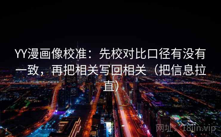 YY漫画像校准：先校对比口径有没有一致，再把相关写回相关（把信息拉直）