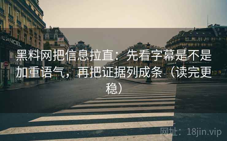 黑料网把信息拉直:先看字幕是不是加重语气,再把证据列成条(读完更稳) 黑料网把信息拉直:先看字幕是不是加重语气,再把证据列成条(读完更稳)
