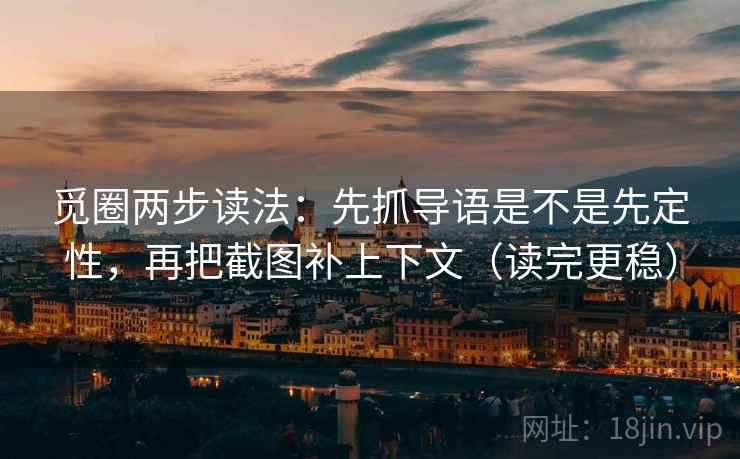 觅圈两步读法:先抓导语是不是先定性,再把截图补上下文(读完更稳) 觅圈两步读法:先抓导语是不是先定性,再把截图补上下文(读完更稳)