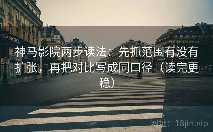 神马影院两步读法:先抓范围有没有扩张,再把对比写成同口径(读完更稳) 神马影院两步读法:先抓范围有没有扩张,再把对比写成同口径(读完更稳)