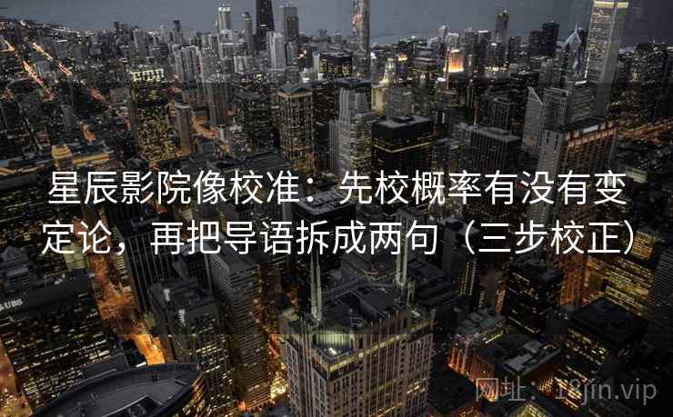 星辰影院像校准:先校概率有没有变定论,再把导语拆成两句(三步校正) 星辰影院像校准:先校概率有没有变定论,再把导语拆成两句(三步校正)