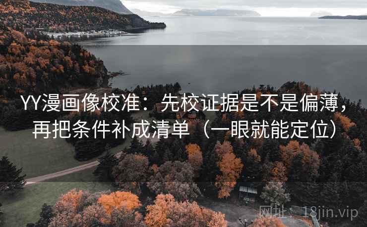 YY漫画像校准:先校证据是不是偏薄,再把条件补成清单(一眼就能定位) YY漫画像校准:先校证据是不是偏薄,再把条件补成清单(一眼就能定位)