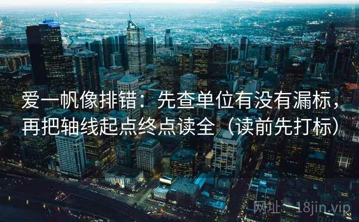 爱一帆像排错:先查单位有没有漏标,再把轴线起点终点读全(读前先打标) 爱一帆像排错:先查单位有没有漏标,再把轴线起点终点读全(读前先打标)