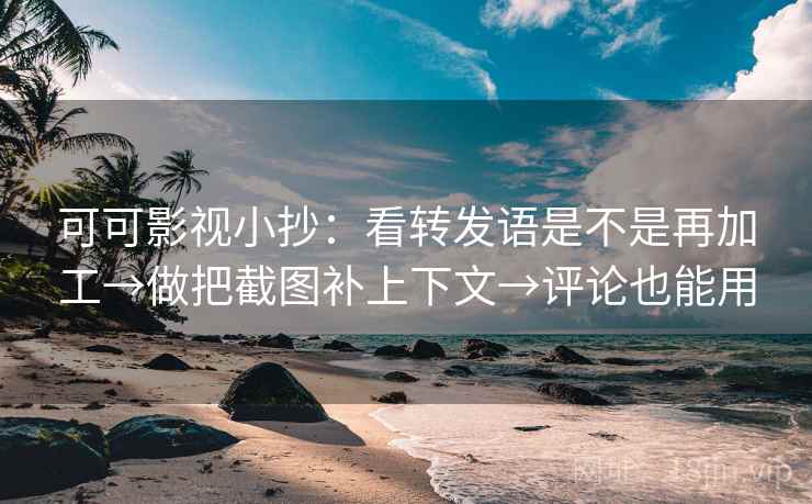 可可影视小抄:看转发语是不是再加工→做把截图补上下文→评论也能用 可可影视小抄:看转发语是不是再加工→做把截图补上下文→评论也能用
