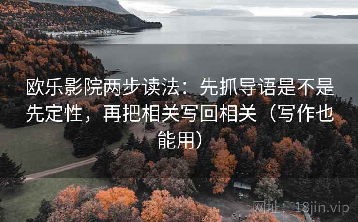 欧乐影院两步读法:先抓导语是不是先定性,再把相关写回相关(写作也能用) 欧乐影院两步读法:先抓导语是不是先定性,再把相关写回相关(写作也能用)
