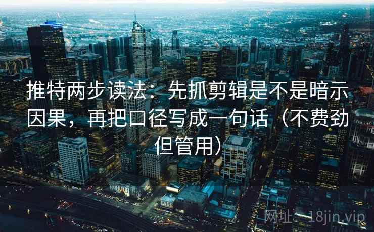 推特两步读法：先抓剪辑是不是暗示因果，再把口径写成一句话（不费劲但管用）