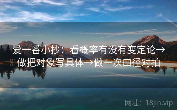 爱一番小抄:看概率有没有变定论→做把对象写具体→做一次口径对拍 爱一番小抄:看概率有没有变定论→做把对象写具体→做一次口径对拍