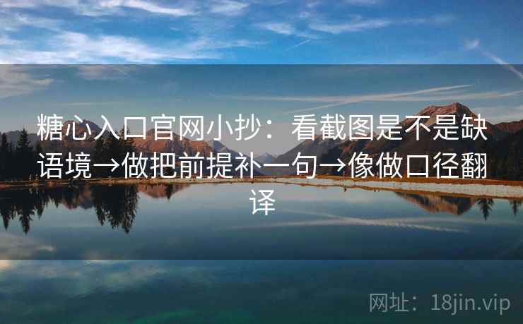 糖心入口官网小抄:看截图是不是缺语境→做把前提补一句→像做口径翻译 糖心入口官网小抄:看截图是不是缺语境→做把前提补一句→像做口径翻译