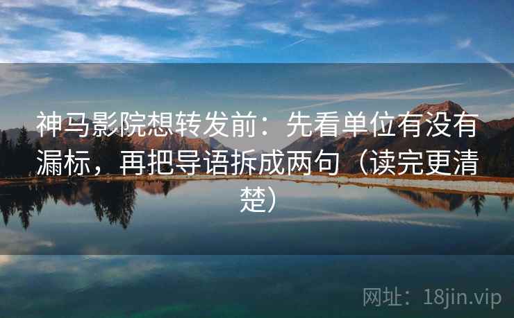 神马影院想转发前:先看单位有没有漏标,再把导语拆成两句(读完更清楚) 神马影院想转发前:先看单位有没有漏标,再把导语拆成两句(读完更清楚)