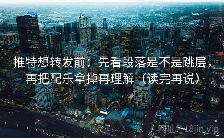 推特想转发前:先看段落是不是跳层,再把配乐拿掉再理解(读完再说) 推特想转发前:先看段落是不是跳层,再把配乐拿掉再理解(读完再说)