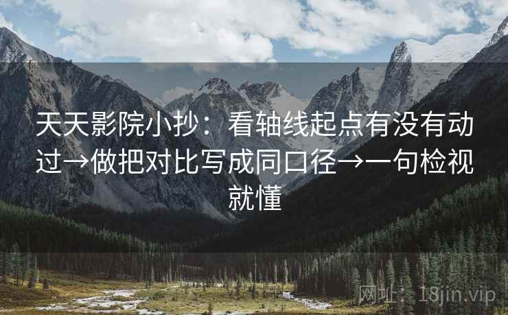 天天影院小抄:看轴线起点有没有动过→做把对比写成同口径→一句检视就懂 天天影院小抄:看轴线起点有没有动过→做把对比写成同口径→一句检视就懂